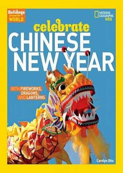 Holidays Around the World: Celebrate Chinese New Year: With Fireworks, Dragons, and Lanterns, Paperback/Carolyn Otto