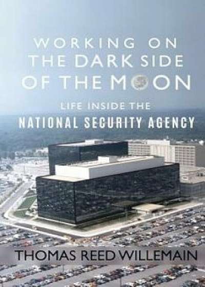 Working on the Dark Side of the Moon: Life Inside the National Security Agency, Paperback/Thomas Reed Willemain
