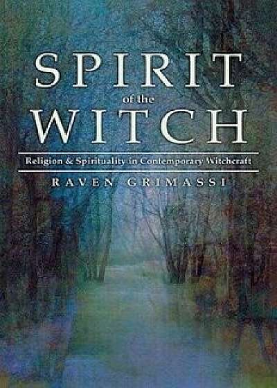 Spirit of the Witch: Religion & Spirituality in Contemporary Witchcraft, Paperback/Grimassi, Raven