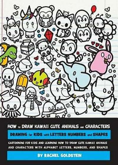 How to Draw Kawaii Cute Animals and Characters: Drawing for Kids with Letters Numbers and Shapes: Cartooning for Kids and Learning How to Draw Cute Ka, Paperback/Rachel a. Goldstein