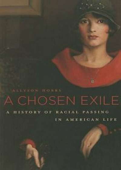 A Chosen Exile: A History of Racial Passing in American Life, Paperback/Allyson Hobbs