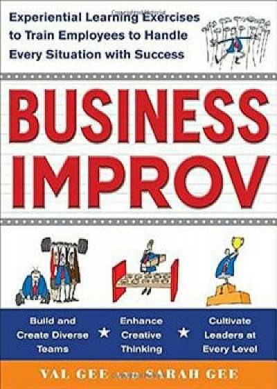 Business Improv: Experiential Learning Exercises to Train Employees to Handle Every Situation with Success, Paperback/Val Gee