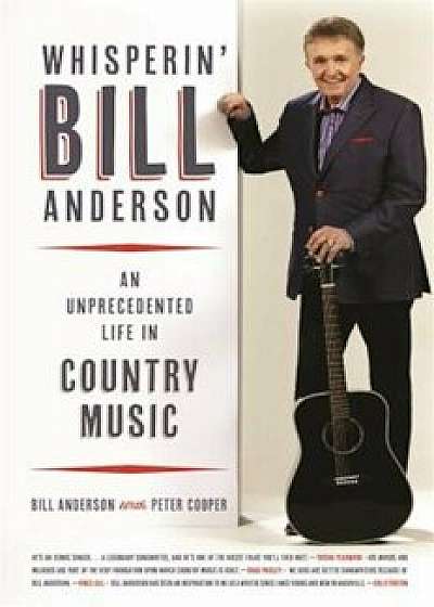 Whisperin' Bill Anderson: An Unprecedented Life in Country Music, Hardcover/Bill Anderson