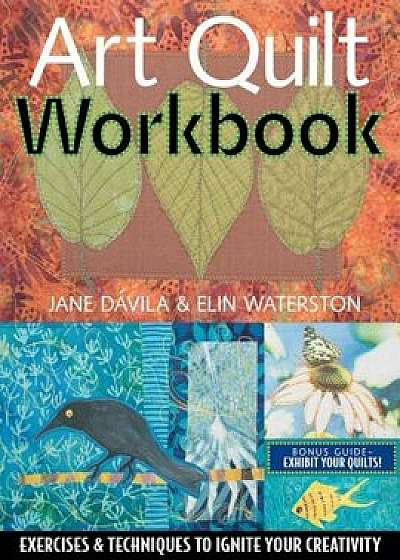 Art Quilt Workbook: Exercises & Techniques to Ignite Your Creativity, Paperback/Jane D. Villa
