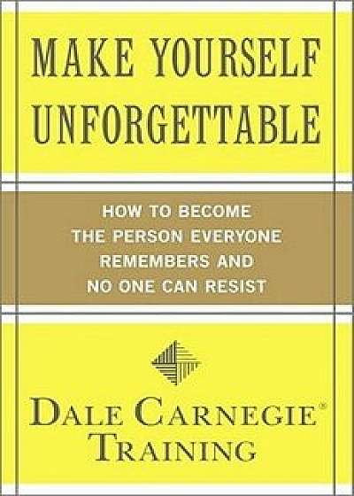 Make Yourself Unforgettable: How to Become the Person Everyone Remembers and No One Can Resist, Paperback/Dale Carnegie Training