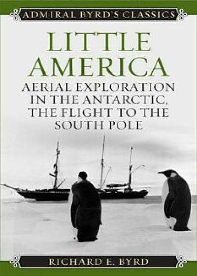 Little America: Aerial Exploration in the Antarctic, the Flight to the South Pole, Paperback/Richard Evelyn Byrd Jr.