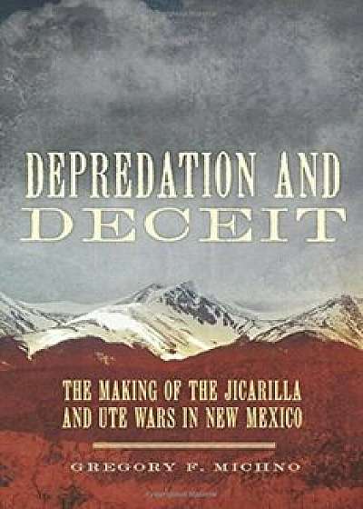 Depredation and Deceit: The Making of the Jicarilla and Ute Wars in New Mexico, Hardcover/Gregory Michno