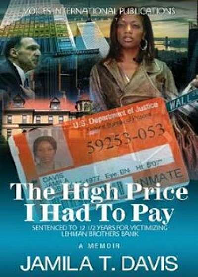 The High Price I Had to Pay: Sentenced to 12 1/2 Years for Victimizing Lehman Brothers Bank, Paperback/Jamila T. Davis