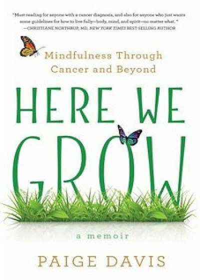 Here We Grow: Mindfulness Through Cancer and Beyond, Paperback/Paige Davis