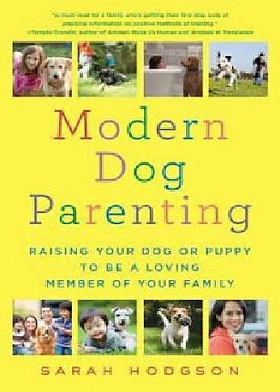 Modern Dog Parenting: Raising Your Dog or Puppy to Be a Loving Member of Your Family, Paperback/Sarah Hodgson