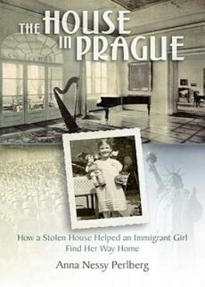 The House in Prague: How a Stolen House Helped an Immigrant Girl Find Her Way Home, Paperback/Anna Nessy Perlberg