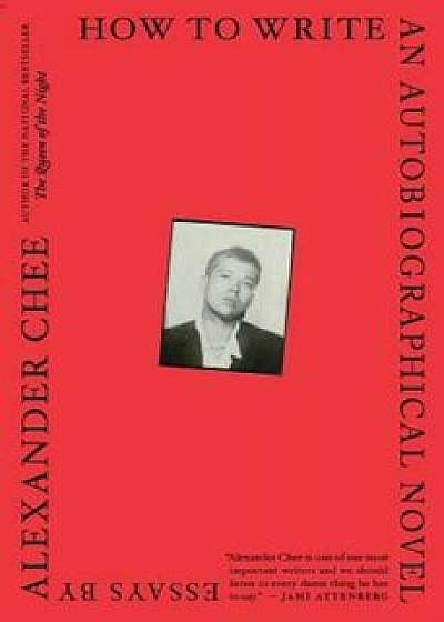 How to Write an Autobiographical Novel: Essays, Paperback/Alexander Chee