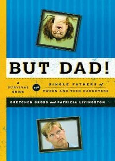 But Dad!: A Survival Guide for Single Fathers of Tween and Teen Daughters, Paperback/Gretchen Gross