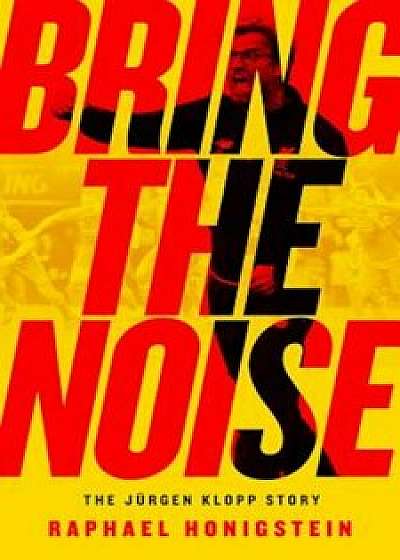 Bring the Noise: The Jurgen Klopp Story, Paperback/Raphael Honigstein