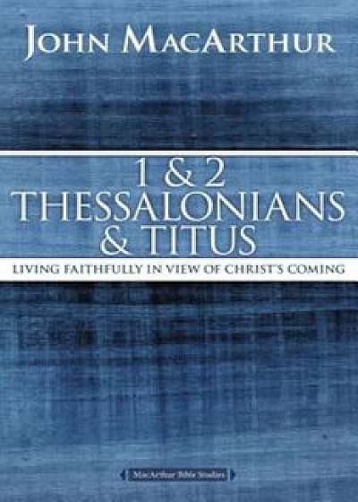 1 and 2 Thessalonians and Titus: Living Faithfully in View of Christ's Coming, Paperback/John F. MacArthur