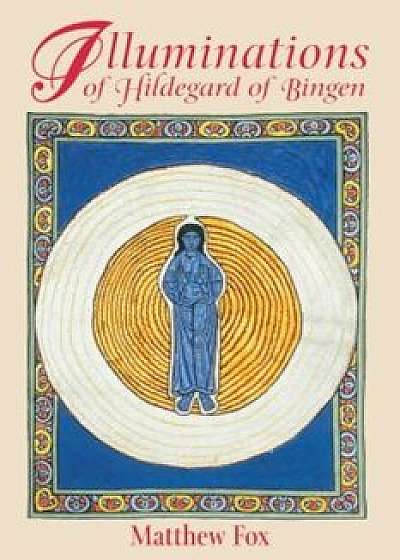 Illuminations of Hildegard of Bingen, Paperback/Matthew Fox