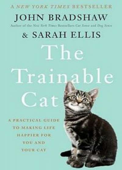 The Trainable Cat: A Practical Guide to Making Life Happier for You and Your Cat, Hardcover/John Bradshaw