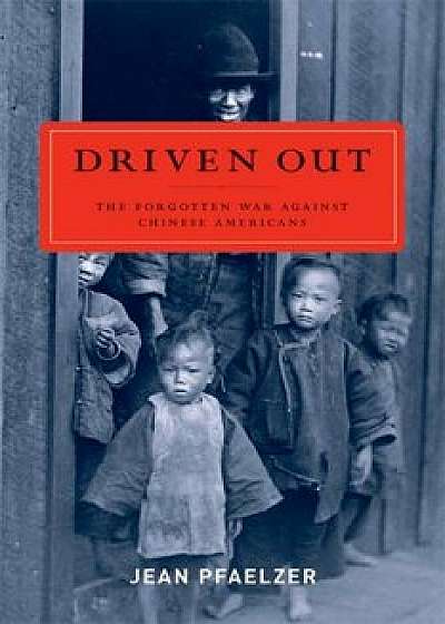 Driven Out: The Forgotten War Against Chinese Americans, Paperback/Jean Pfaelzer