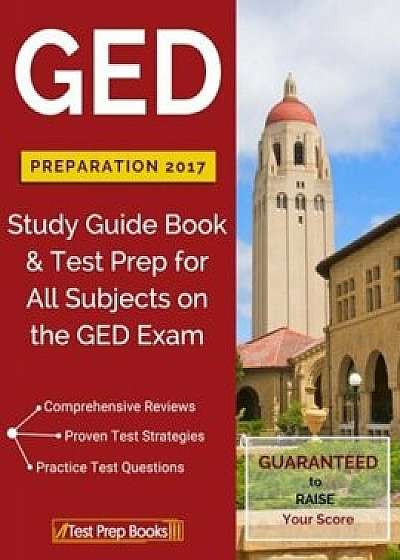 GED Preparation 2017: Study Guide Book & Test Prep for All Subjects on the GED Exam, Paperback/Ged Study Guide Test Prep Team