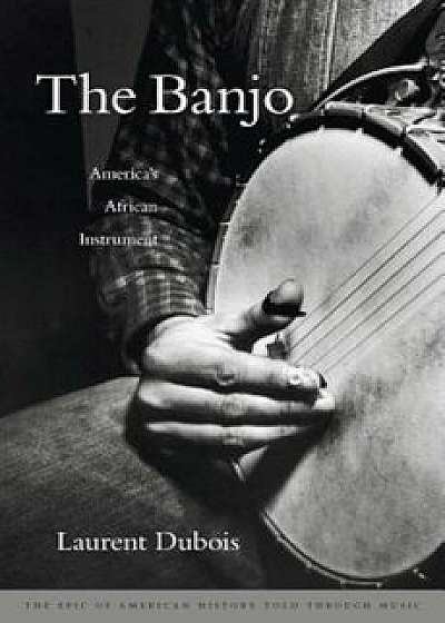The Banjo: America's African Instrument, Hardcover/Laurent Dubois