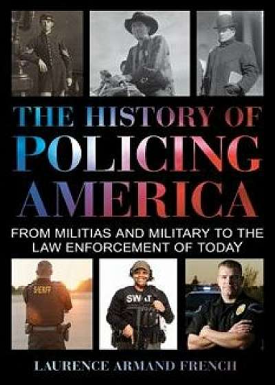 The History of Policing America: From Militias and Military to the Law Enforcement of Today, Hardcover/Laurence Armand French