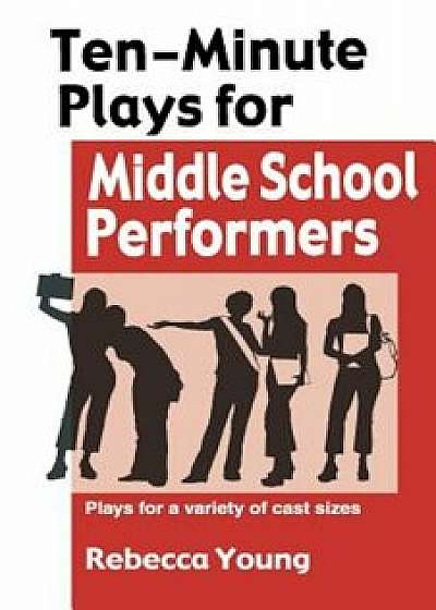 Ten-Minute Plays for Middle School Performers: Plays for a Variety of Cast Sizes, Paperback/Rebecca Young