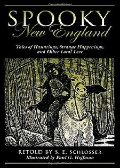 Spooky New England: Tales of Hauntings, Strange Happenings, and Other Local Lore, Paperback/S. E. Schlosser
