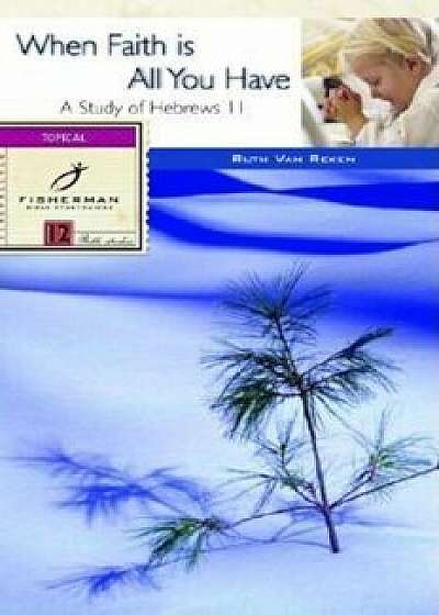 When Faith Is All You Have: A Study of Hebrews 11, Paperback/Ruth E. Van Reken