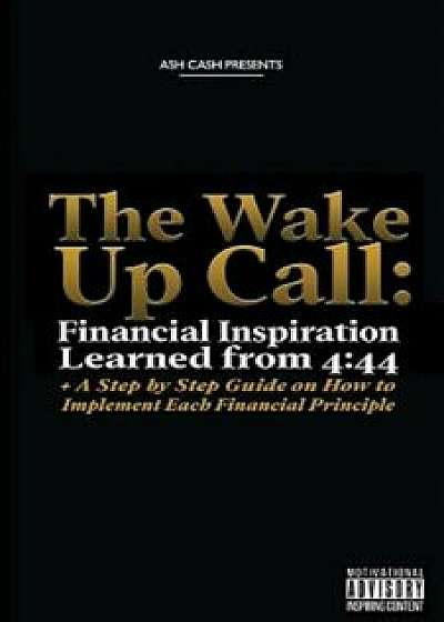 The Wake Up Call: Financial Inspiration Learned from 4:44 + a Step by Step Guide on How to Implement Each Financial Principle, Paperback/Ash Cash
