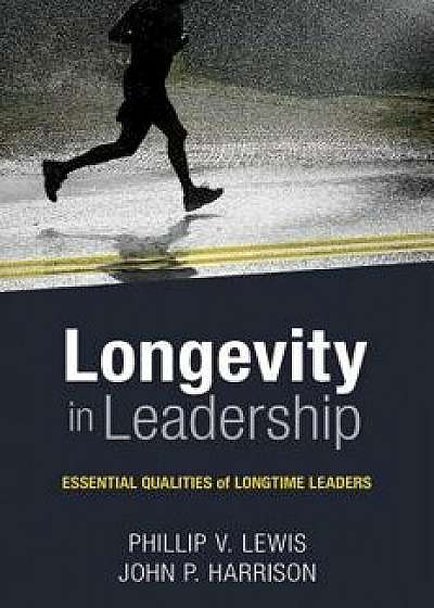 Longevity in Leadership: Essential Qualities of Longtime Leaders, Paperback/Philip Lewis