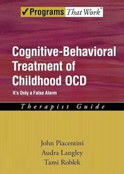 Cognitive-Behavioral Treatment of Childhood Ocd: It's Only a False Alarm, Therapist Guide, Paperback/John Piacentini