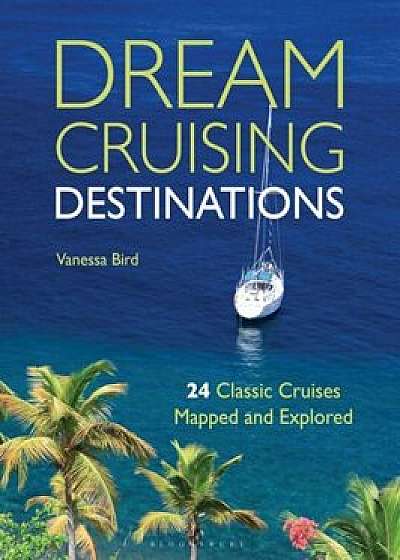 Dream Cruising Destinations: 24 Classic Cruises Mapped and Explored/Vanessa Bird