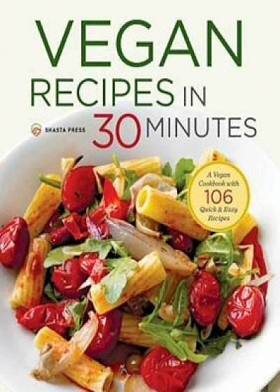 Vegan Recipes in 30 Minutes: A Vegan Cookbook with 106 Quick & Easy Recipes, Paperback/Shasta Press