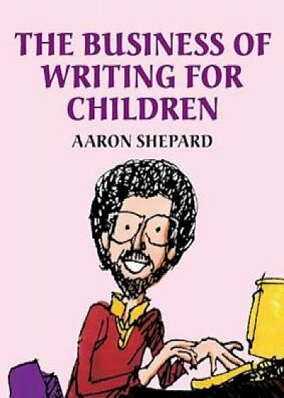 The Business of Writing for Children: An Award-Winning Author's Tips on Writing Children's Books and Publishing Them, or How to Write, Publish, and Pr, Paperback/Aaron Shepard