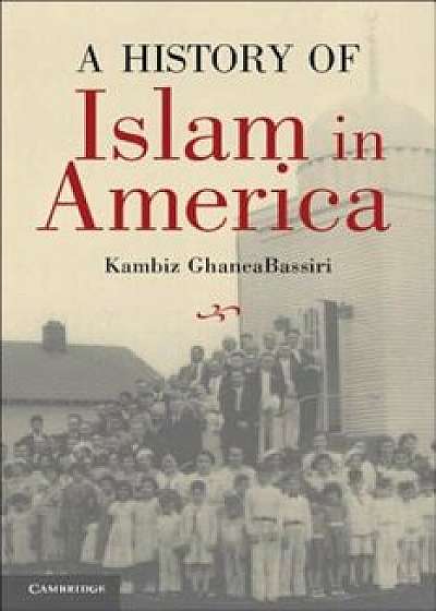 A History of Islam in America: From the New World to the New World Order, Paperback/Kambiz GhaneaBassiri