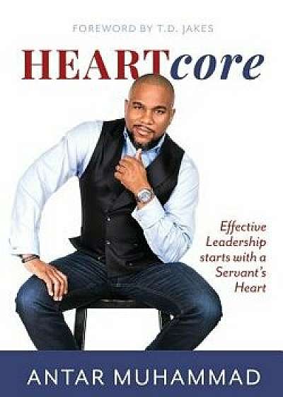 Heartcore: Effective Leadership Starts with a Servant's Heart, Paperback/Antar Muhammad