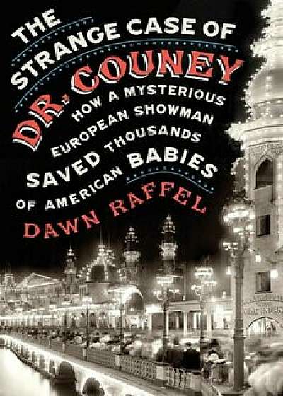 The Strange Case of Dr. Couney: How a Mysterious European Showman Saved Thousands of American Babies, Hardcover/Dawn Raffel