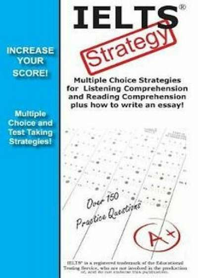 Ielts Strategy! Multiple Choice Strategies for Listening Comprehension and Reading Comprehension Plus How to Write an Essay!, Paperback/Complete Test Preparation Inc