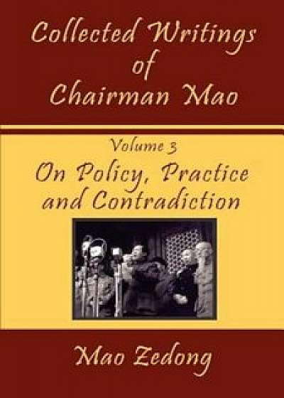 Collected Writings of Chairman Mao: Volume 3 - On Policy, Practice and Contradiction, Paperback/Mao Zedong