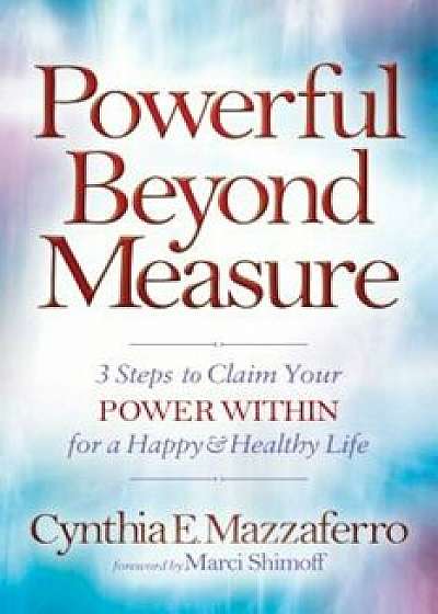 Powerful Beyond Measure: 3 Steps to Claim Your Power Within for a Happy & Healthy Life, Paperback/Cynthia E. Mazzaferro