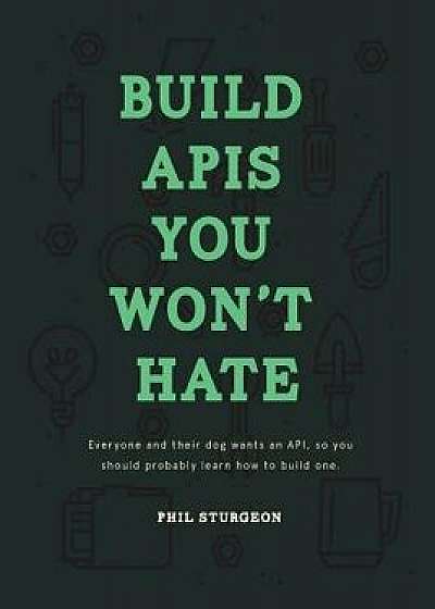 Build APIs You Won't Hate: Everyone and Their Dog Wants an Api, So You Should Probably Learn How to Build Them, Paperback/Phil Sturgeon