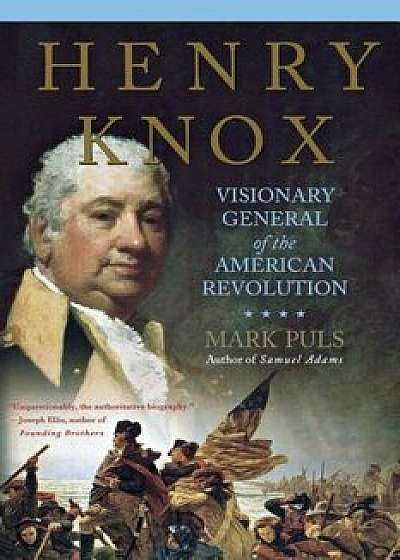 Henry Knox: Visionary General of the American Revolution, Paperback/Mark Puls