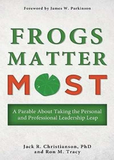 Frogs Matter Most: A Parable about Taking the Personal and Professional Leadership Leap, Paperback/Jack R. Christianson
