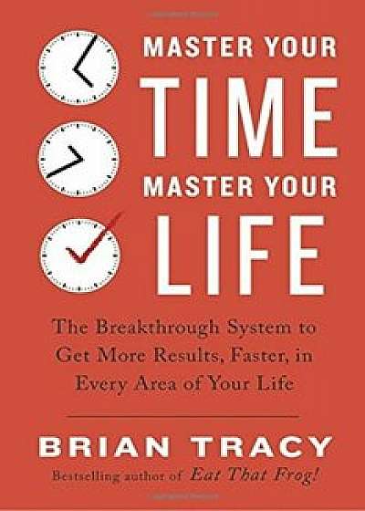 Master Your Time, Master Your Life: The Breakthrough System to Get More Results, Faster, in Every Area of Your Life, Paperback/Brian Tracy