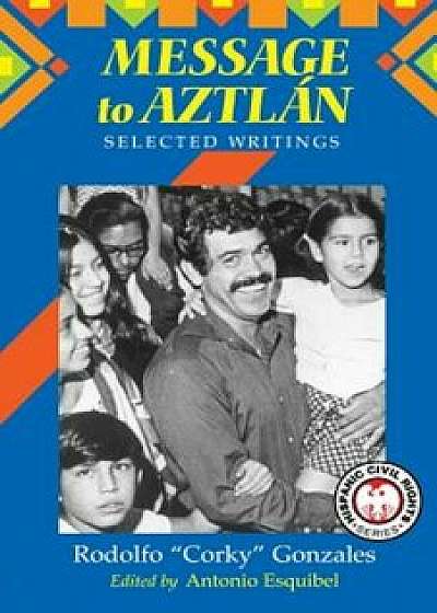 Message to Aztlan: Selected Writings of Rodolfo 'Corky' Gonzales, Paperback/Rodolfo Gonzales