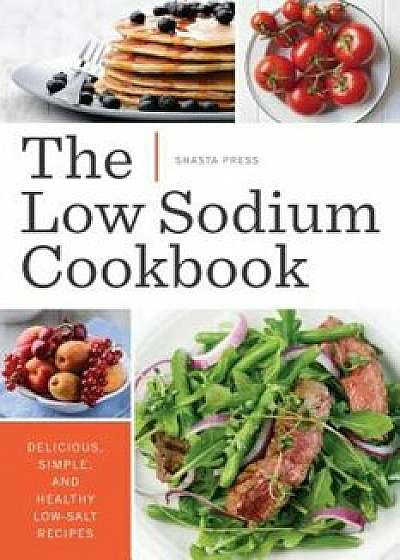 Low Sodium Cookbook: Delicious, Simple, and Healthy Low-Salt Recipes, Paperback/Shasta Press