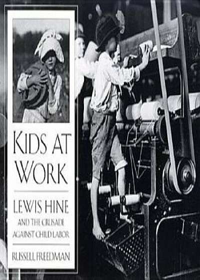 Kids at Work: Lewis Hine and the Crusade Against Child Labor, Paperback/Russell Freedman