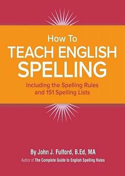How to Teach English Spelling: Including the Spelling Rules and 151 Spelling Lists, Paperback/John J. Fulford
