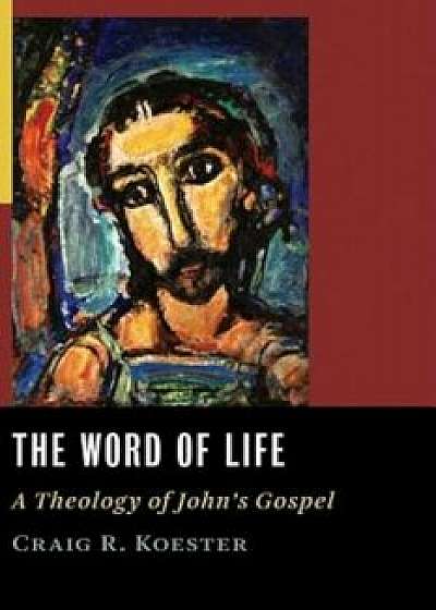 The Word of Life: A Theology of John's Gospel, Paperback/Craig R. Koester