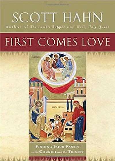 First Comes Love: Finding Your Family in the Church and the Trinity, Paperback/Scott Hahn
